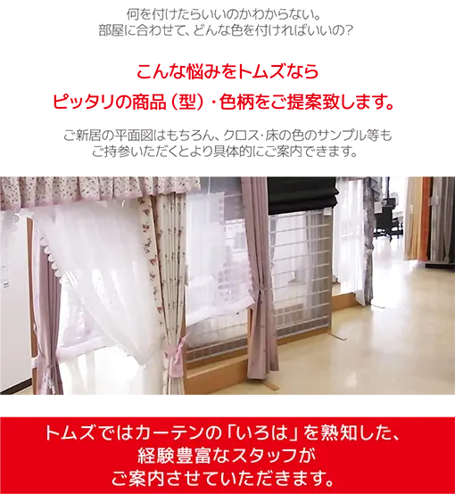 トムズではカーテンの「いろは」を熟知した、経験豊富なスタッフがご案内させていただきます。